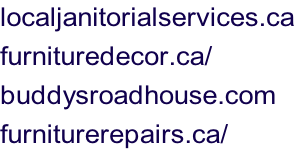 localjanitorialservices.ca	 furnituredecor.ca/ buddysroadhouse.com furniturerepairs.ca/